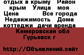 отдых в крыму › Район ­ крым › Улица ­ моя › Цена ­ 1 200 - Все города Недвижимость » Дома, коттеджи, дачи аренда   . Кемеровская обл.,Гурьевск г.